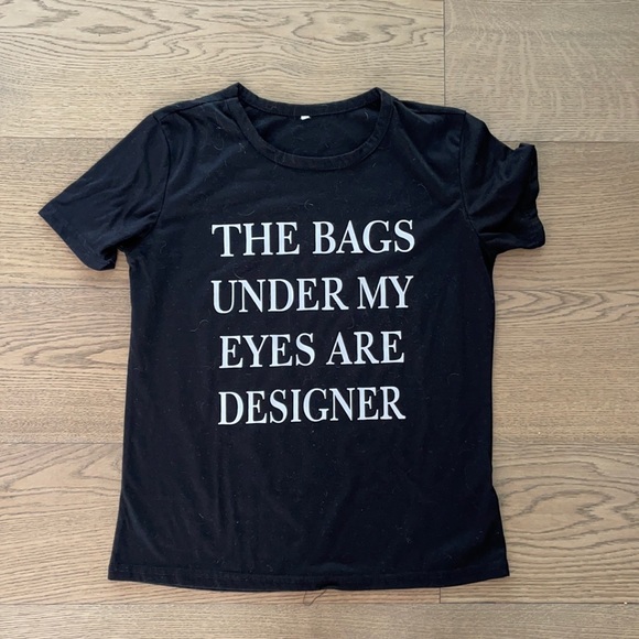 Tops - Bags under my eyes are designer tee - size small